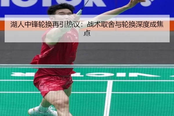湖人中锋轮换再引热议：战术取舍与轮换深度成焦点